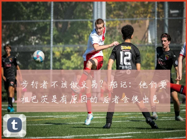 步行者不该做交易？船记：他们要祖巴茨是有原因的 后者会很出色