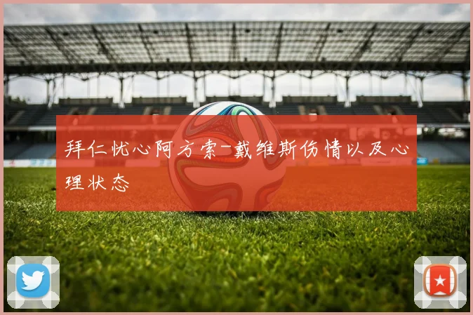 拜仁忧心阿方索-戴维斯伤情以及心理状态